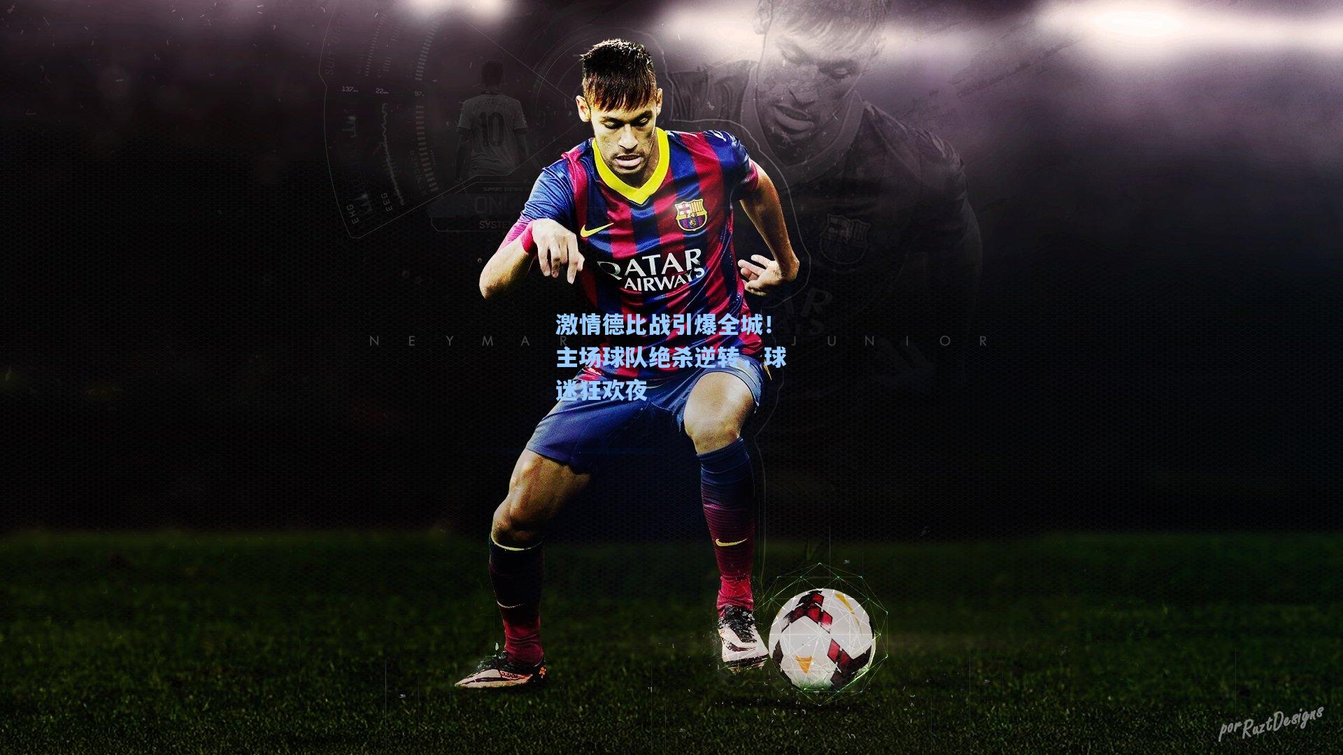 激情德比战引爆全城！主场球队绝杀逆转，球迷狂欢夜