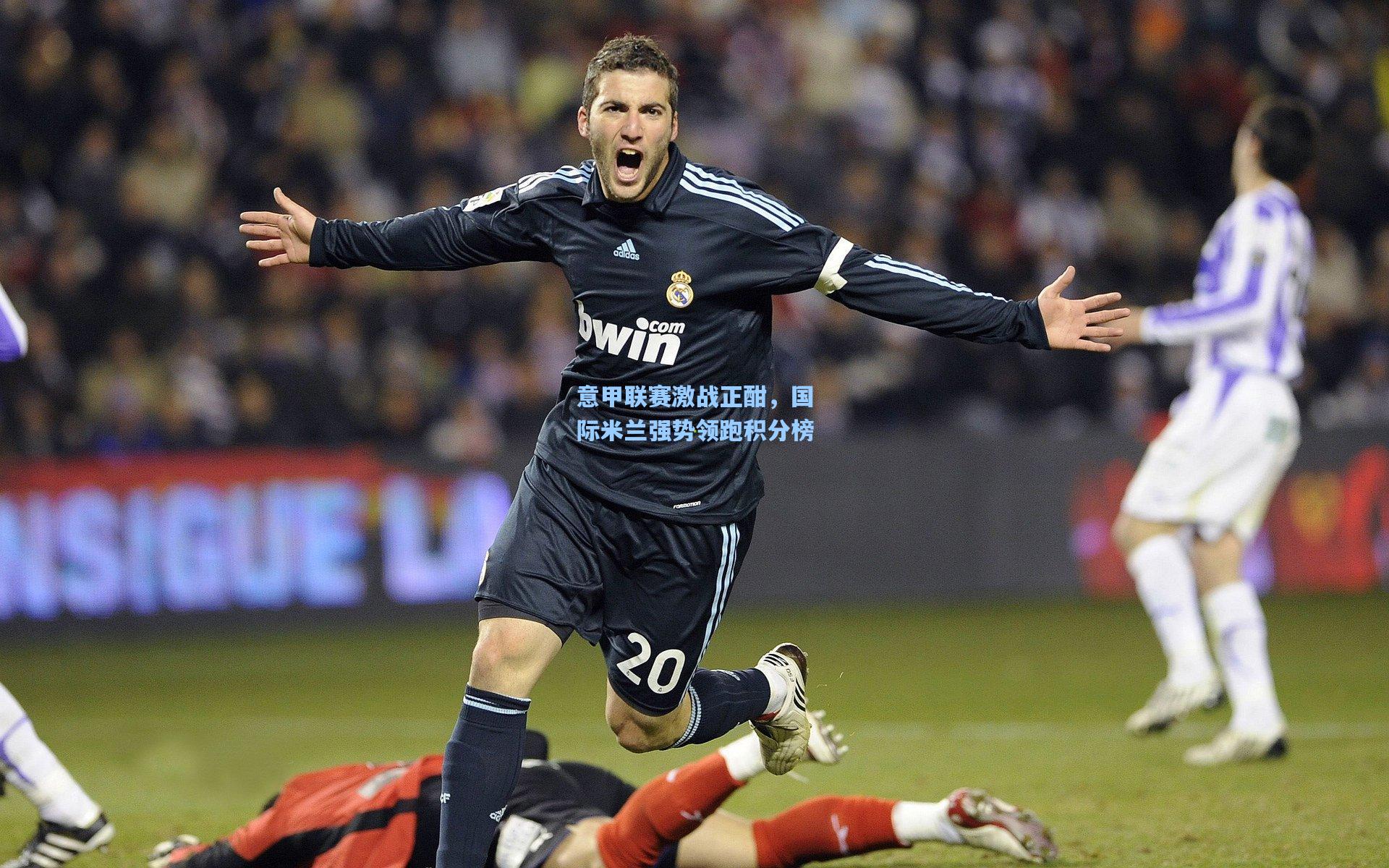 意甲联赛激战正酣，国际米兰强势领跑积分榜