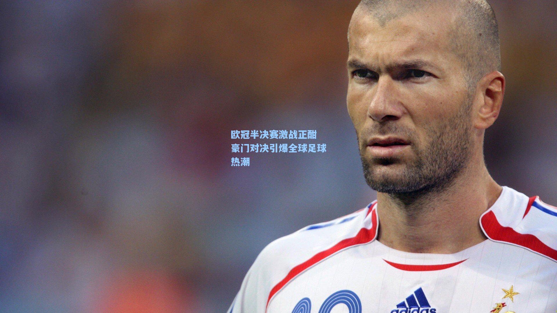 欧冠半决赛激战正酣 豪门对决引爆全球足球热潮