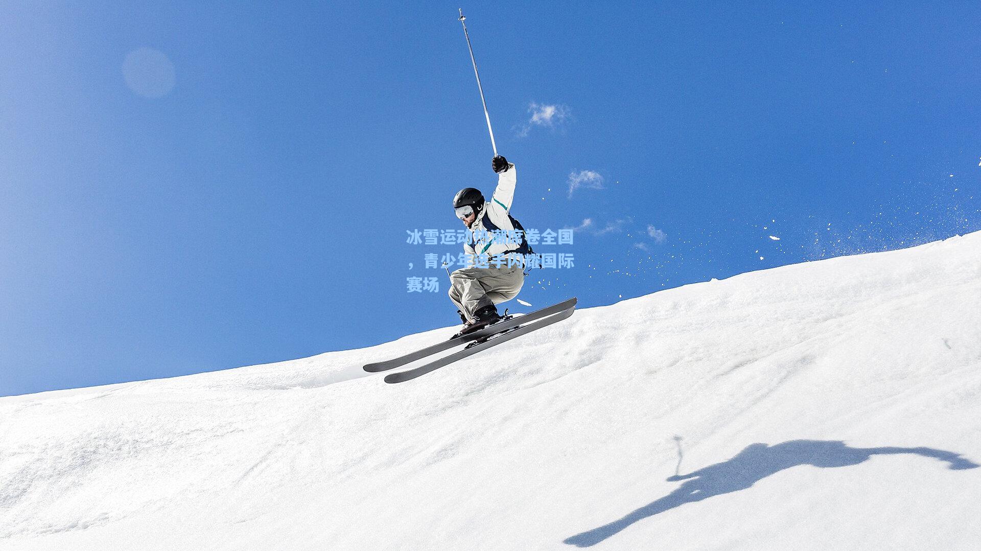 冰雪运动热潮席卷全国，青少年选手闪耀国际赛场