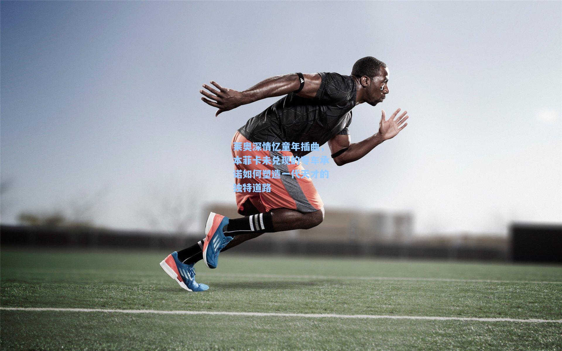 莱奥深情忆童年插曲，本菲卡未兑现的专车承诺如何塑造一代天才的独特道路