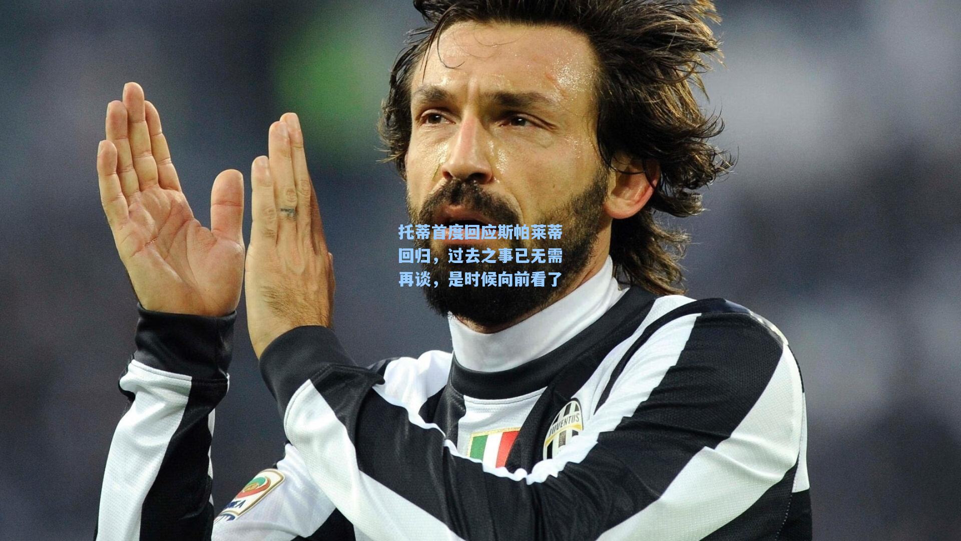 托蒂首度回应斯帕莱蒂回归，过去之事已无需再谈，是时候向前看了