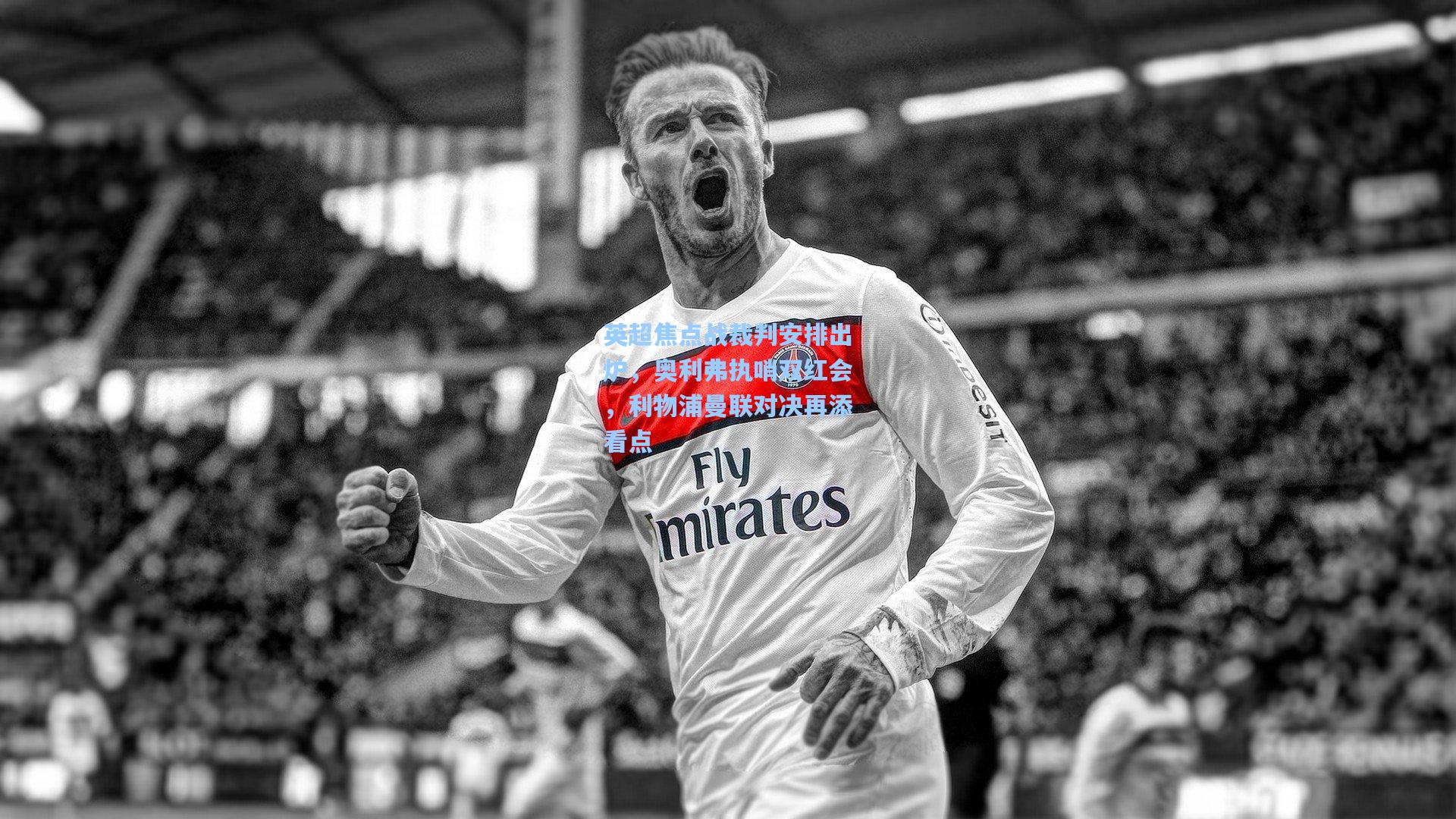 英超焦点战裁判安排出炉，奥利弗执哨双红会，利物浦曼联对决再添看点