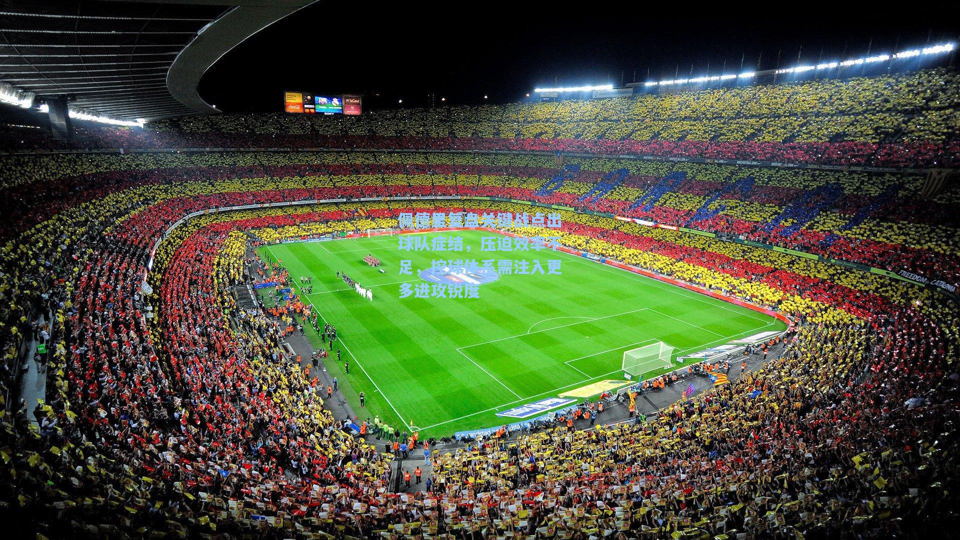 佩德里复盘关键战点出球队症结，压迫效率不足，控球体系需注入更多进攻锐度