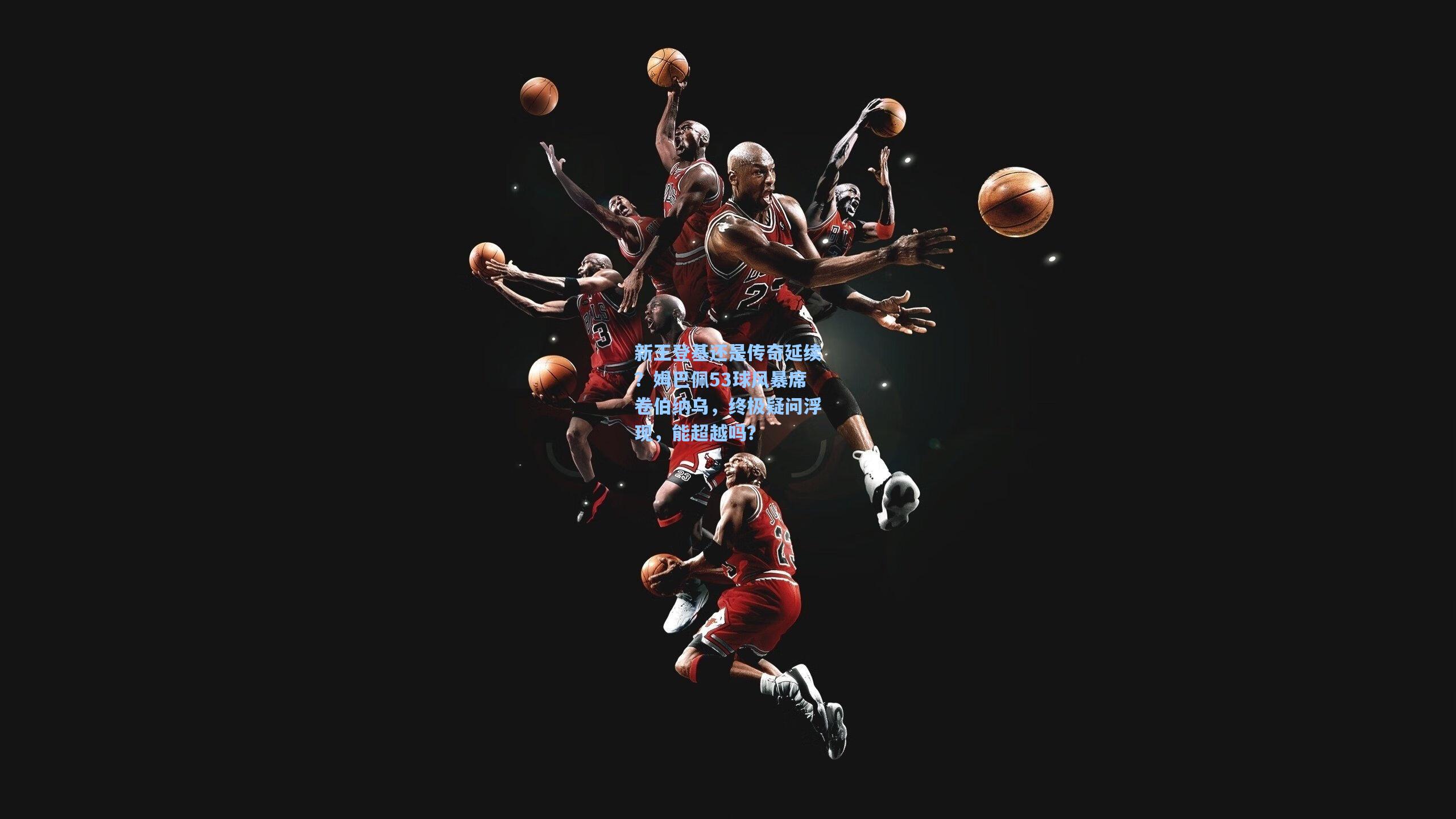 新王登基还是传奇延续？姆巴佩53球风暴席卷伯纳乌，终极疑问浮现，能超越吗？